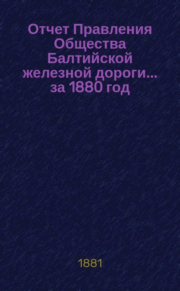 Отчет Правления Общества Балтийской железной дороги... ... за 1880 год