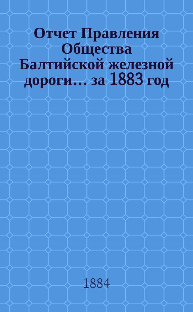 Отчет Правления Общества Балтийской железной дороги... ... за 1883 год