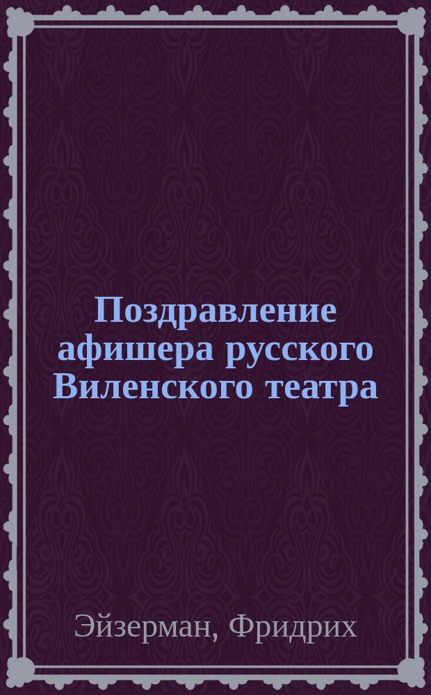 Поздравление афишера русского Виленского театра : Стихотворение