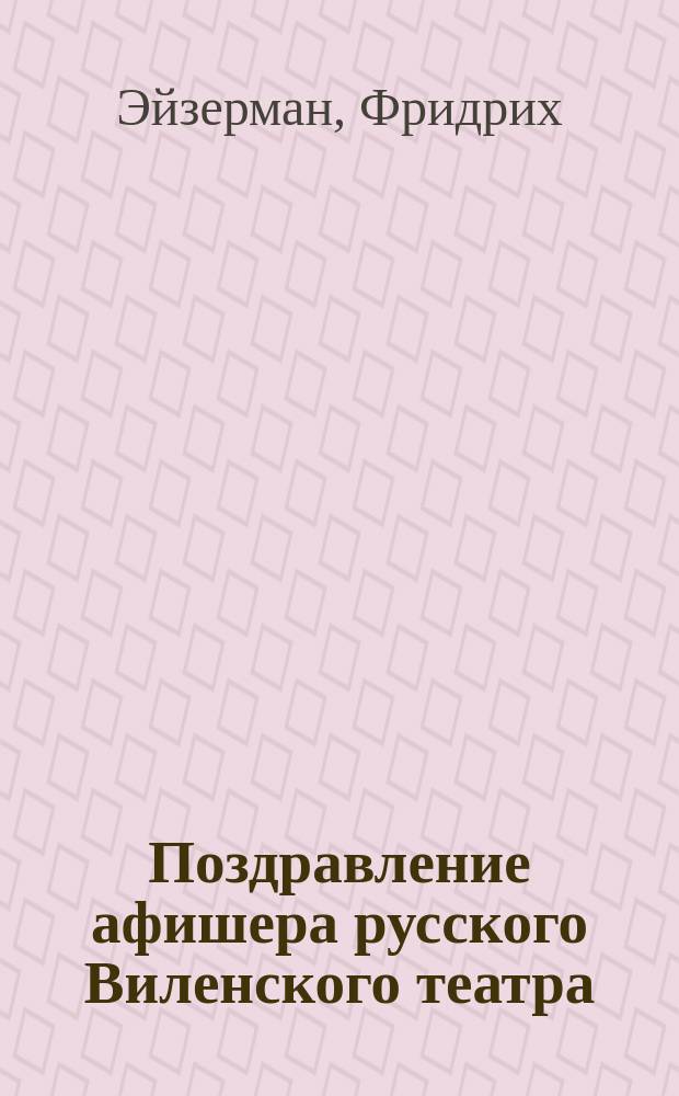 Поздравление афишера русского Виленского театра : Стихотворение
