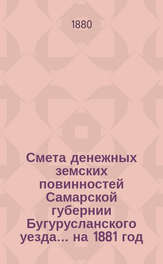 Смета денежных земских повинностей Самарской губернии Бугурусланского уезда... ... на 1881 год