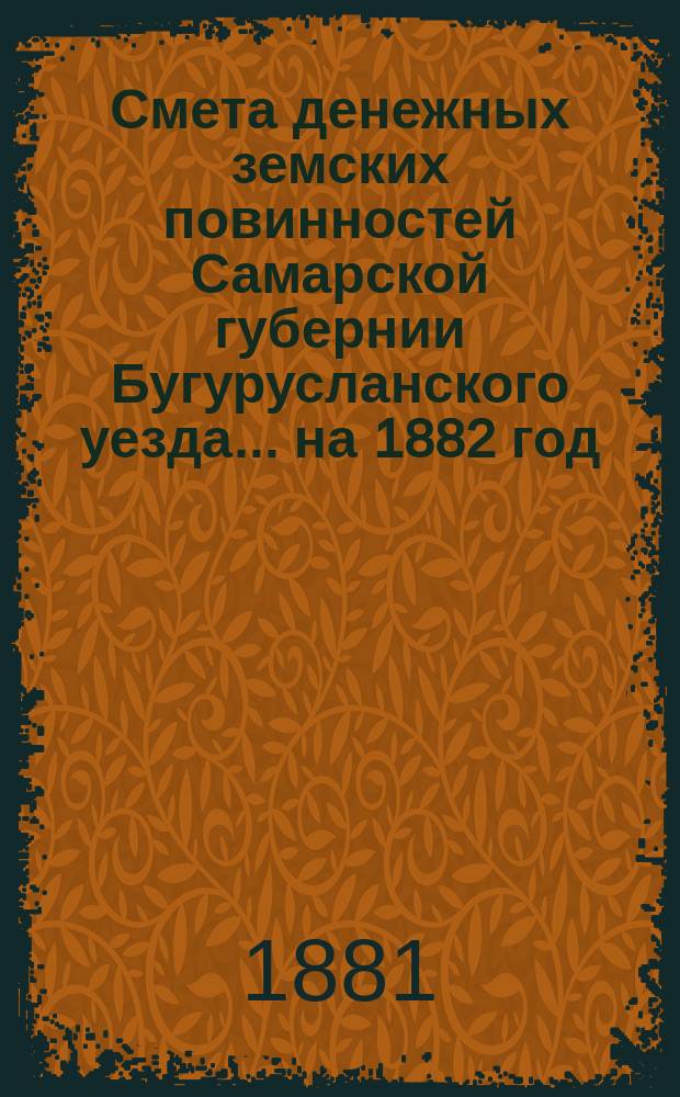 Смета денежных земских повинностей Самарской губернии Бугурусланского уезда... ... на 1882 год