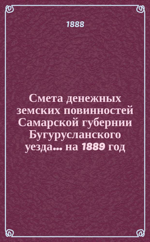 Смета денежных земских повинностей Самарской губернии Бугурусланского уезда... ... на 1889 год