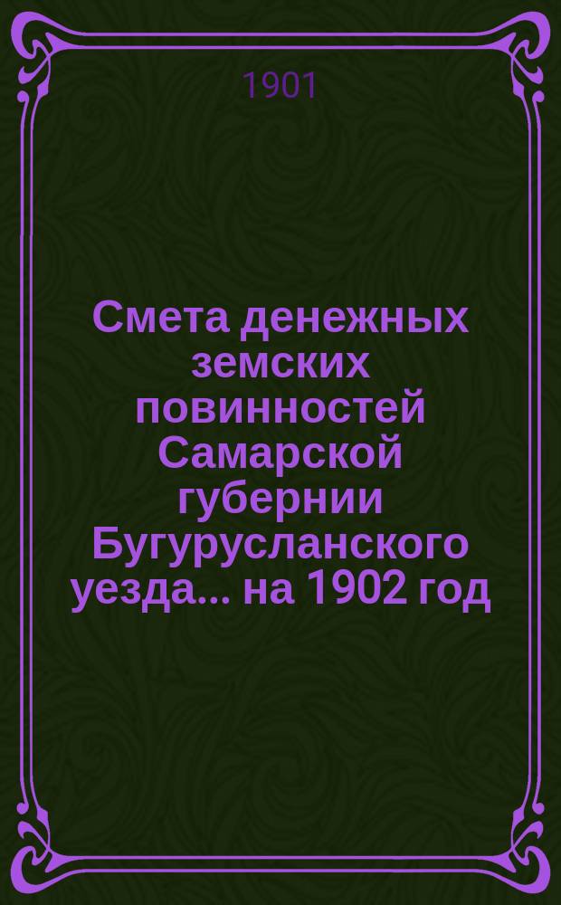 Смета денежных земских повинностей Самарской губернии Бугурусланского уезда... ... на 1902 год