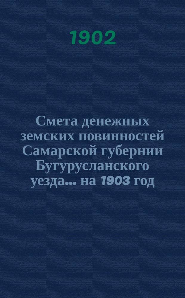 Смета денежных земских повинностей Самарской губернии Бугурусланского уезда... ... на 1903 год