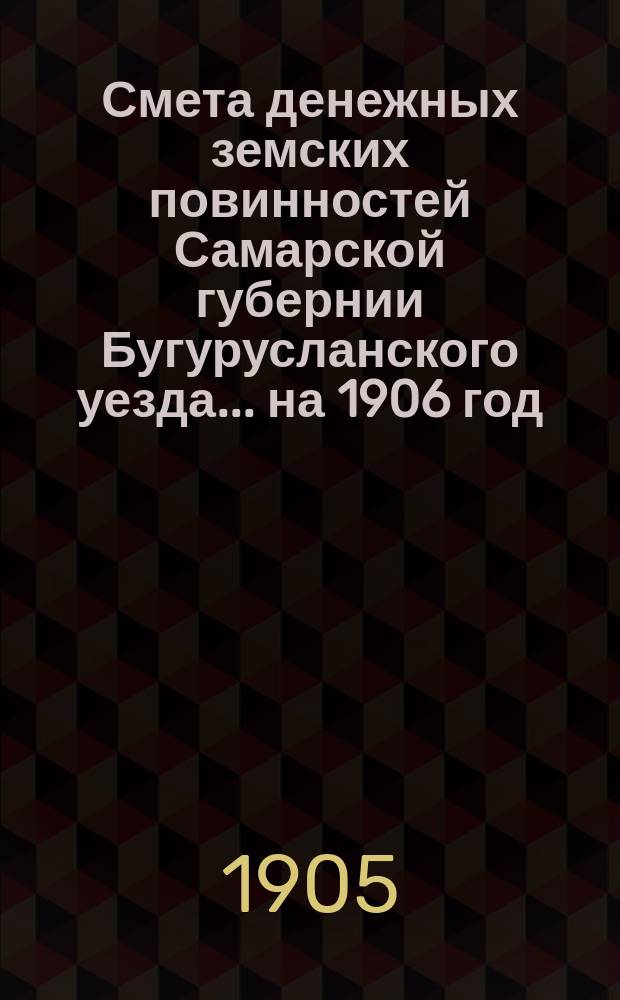 Смета денежных земских повинностей Самарской губернии Бугурусланского уезда... ... на 1906 год