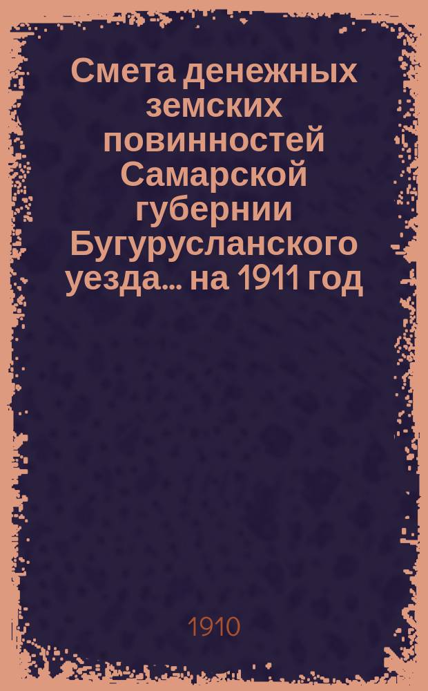 Смета денежных земских повинностей Самарской губернии Бугурусланского уезда... ... на 1911 год