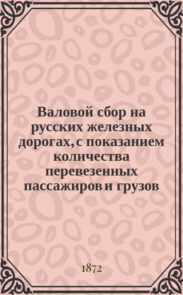 Валовой сбор на русских железных дорогах, с показанием количества перевезенных пассажиров и грузов...