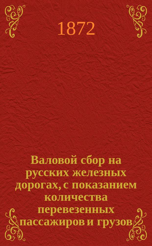 Валовой сбор на русских железных дорогах, с показанием количества перевезенных пассажиров и грузов... ... за апрель 1872 г.