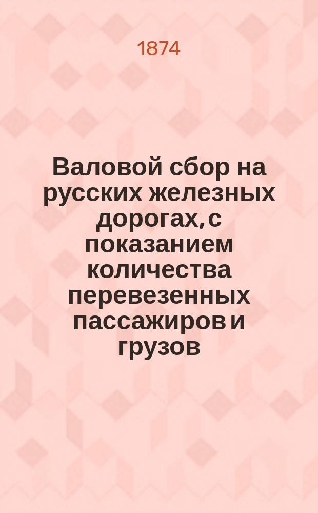 Валовой сбор на русских железных дорогах, с показанием количества перевезенных пассажиров и грузов... ... за январь 1874 г.