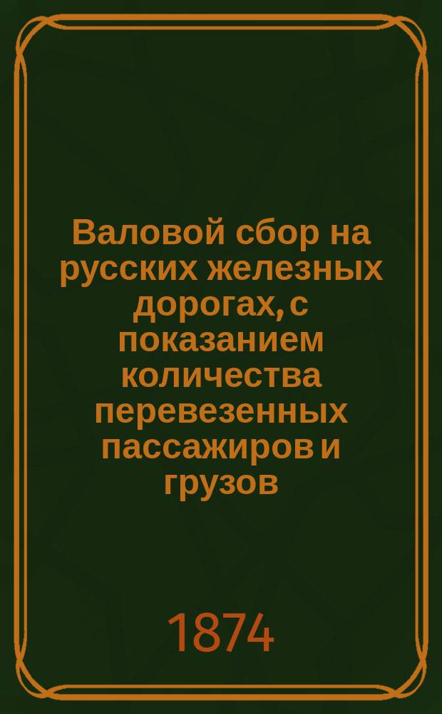 Валовой сбор на русских железных дорогах, с показанием количества перевезенных пассажиров и грузов... ... за июнь 1874 г.