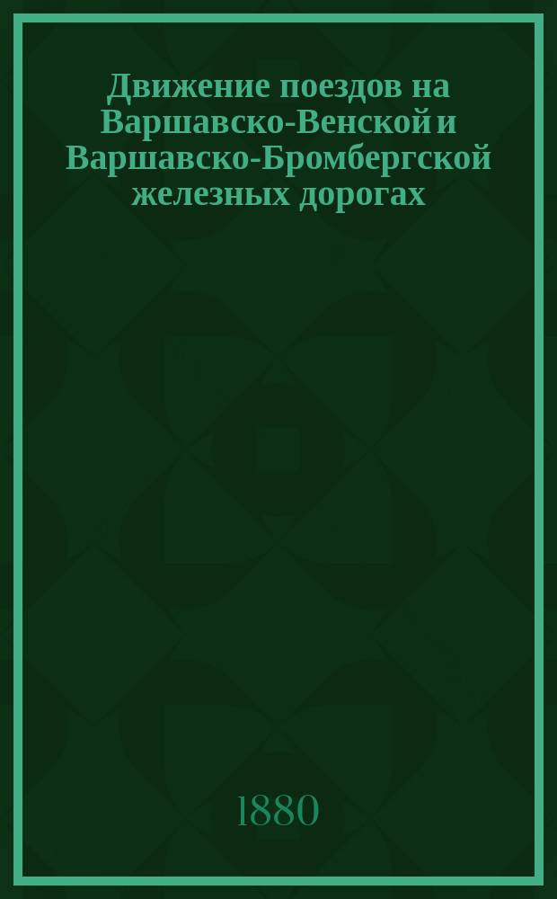 Движение поездов на Варшавско-Венской и Варшавско-Бромбергской железных дорогах... ... с 3 (15) мая 1880 года