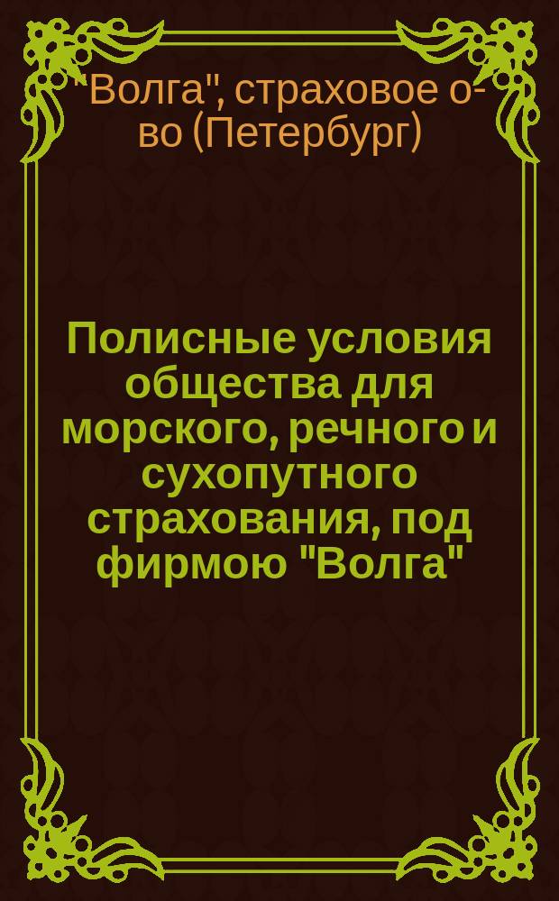 Полисные условия общества для морского, речного и сухопутного страхования, под фирмою "Волга"