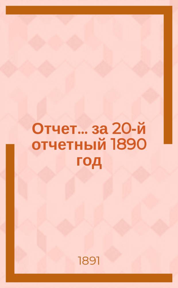 Отчет... ... за 20-й отчетный 1890 год