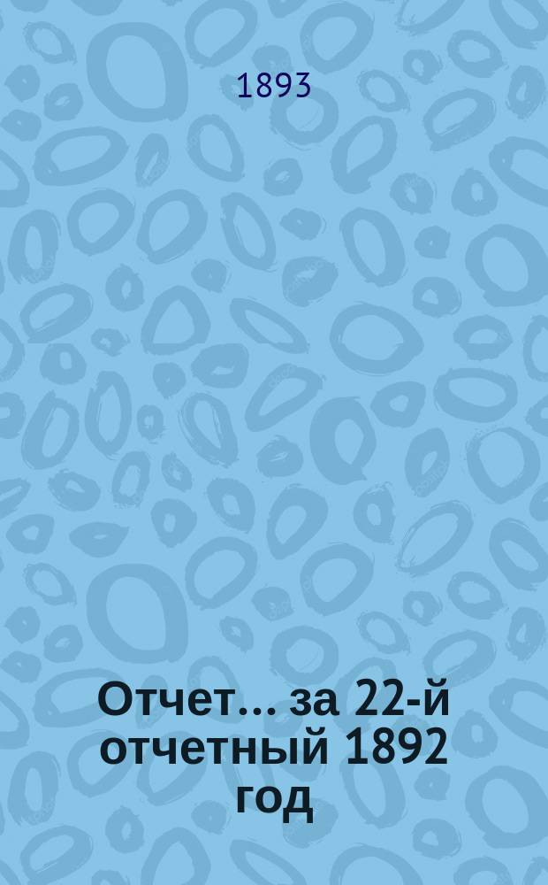Отчет... ... за 22-й отчетный 1892 год