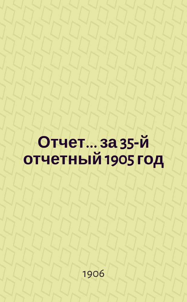Отчет... ... за 35-й отчетный 1905 год