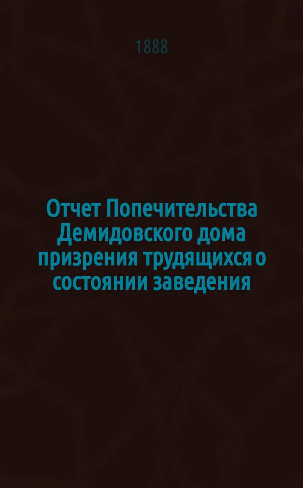Отчет Попечительства Демидовского дома призрения трудящихся о состоянии заведения... ... в 1887 году