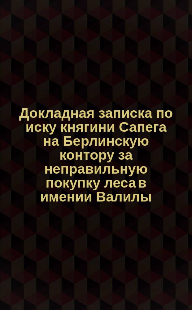 Докладная записка по иску княгини Сапега на Берлинскую контору за неправильную покупку леса в имении Валилы