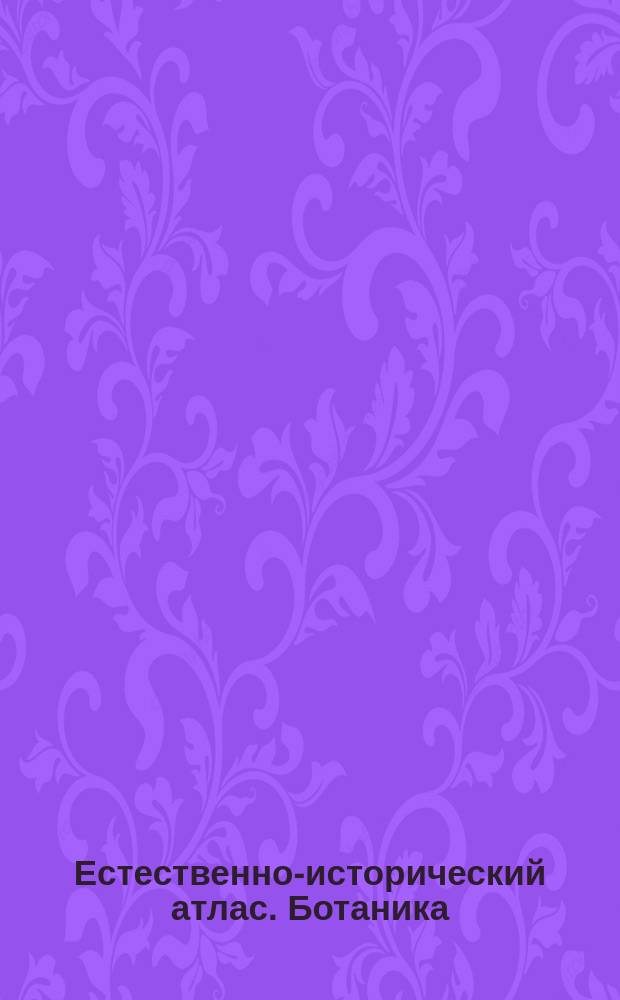Естественно-исторический атлас. Ботаника