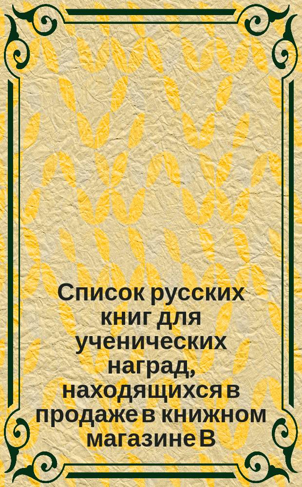 Список русских книг для ученических наград, находящихся в продаже в книжном магазине В.М. Истомина, комиссионера Хозяйственного управления при Святейшем синоде в Варшаве. ... На 1871-1872-й учебный год