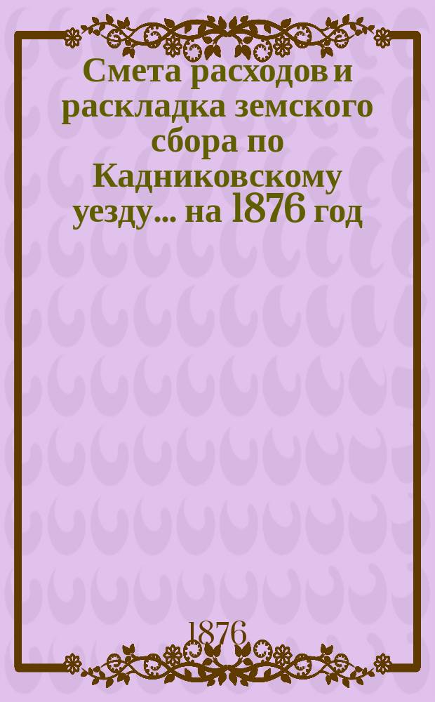 Смета расходов и раскладка земского сбора по Кадниковскому уезду... ... на 1876 год