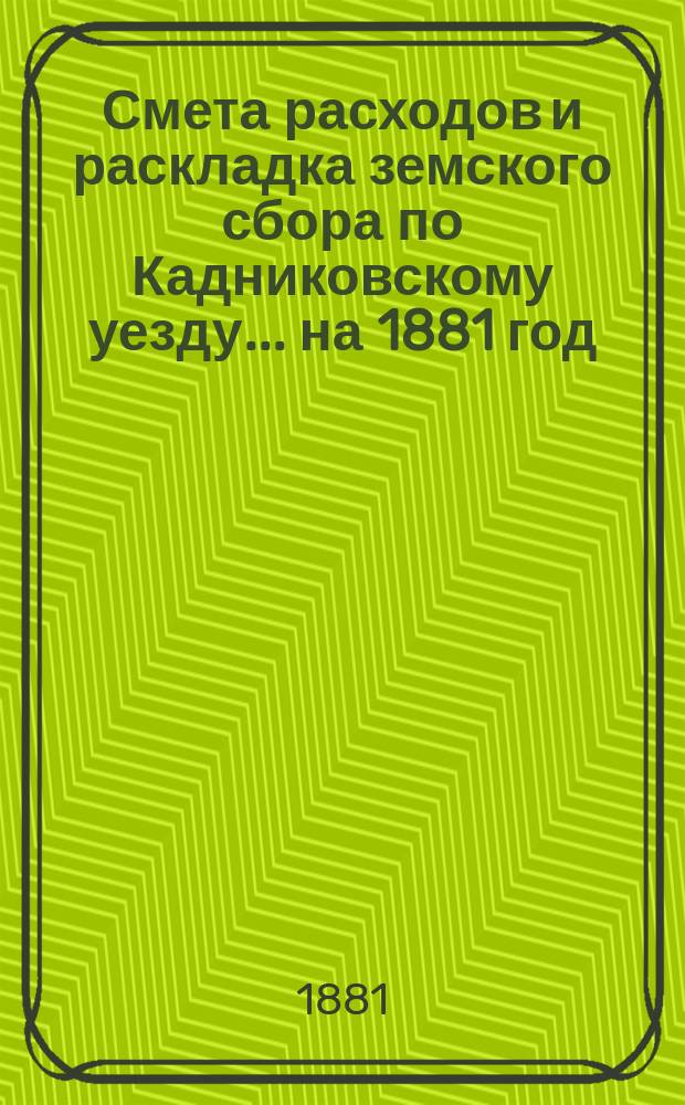Смета расходов и раскладка земского сбора по Кадниковскому уезду... ... на 1881 год