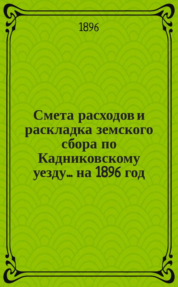 Смета расходов и раскладка земского сбора по Кадниковскому уезду... ... на 1896 год