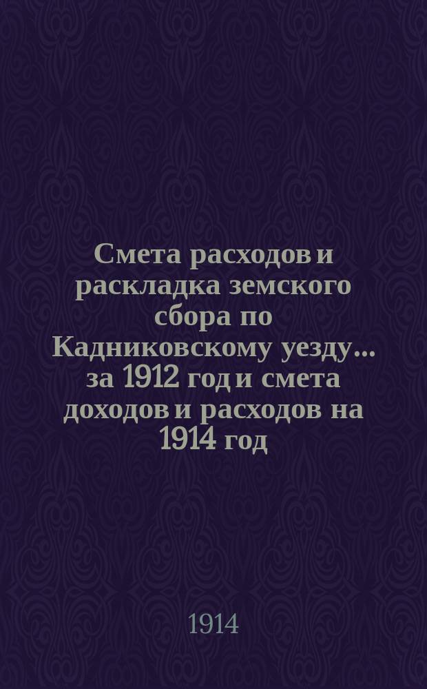 Смета расходов и раскладка земского сбора по Кадниковскому уезду... ... за 1912 год и смета доходов и расходов на 1914 год