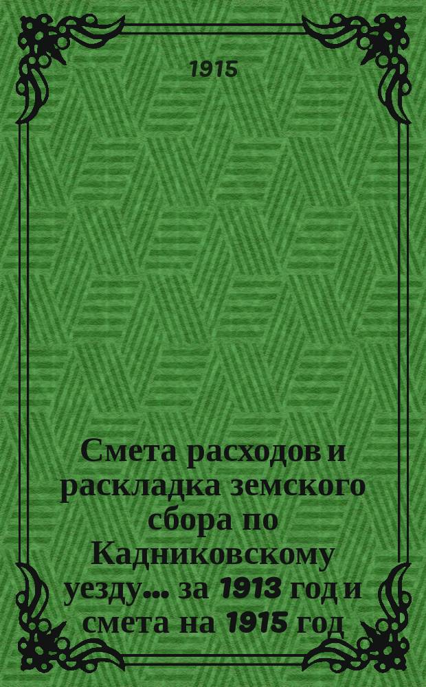 Смета расходов и раскладка земского сбора по Кадниковскому уезду... ... за 1913 год [и смета на 1915 год]