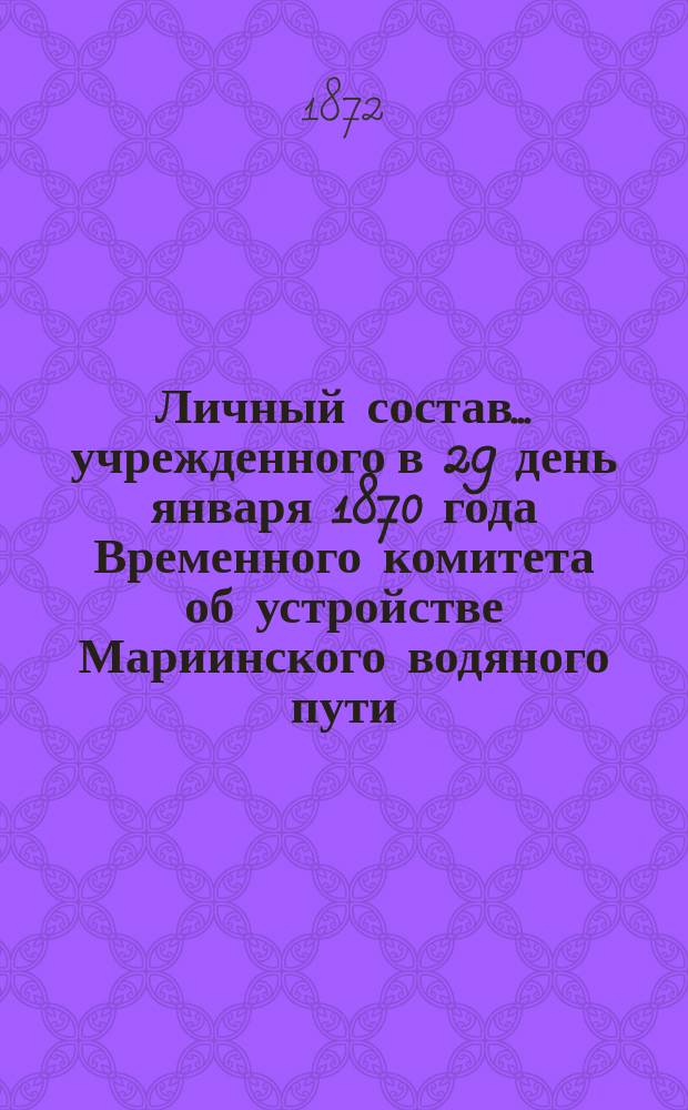 Личный состав... учрежденного в 29 день января 1870 года Временного комитета об устройстве Мариинского водяного пути