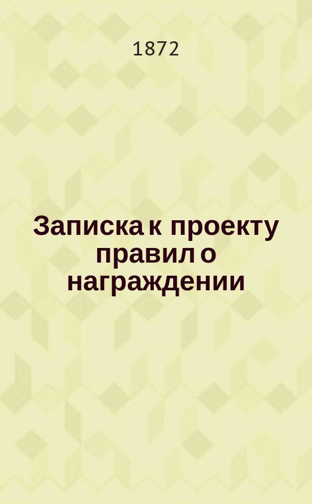 [Записка к проекту правил о награждении] : С проектом правил о пожаловании не имеющим офицерских и классных чинов туземцам Кавказского и Закавказского края наград за отличия военные, а также за усердие по службе и преданность правительству