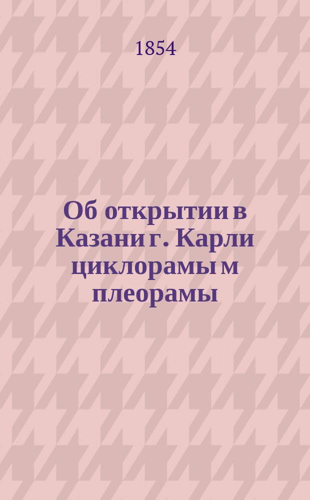 [Об открытии в Казани г. Карли циклорамы м плеорамы