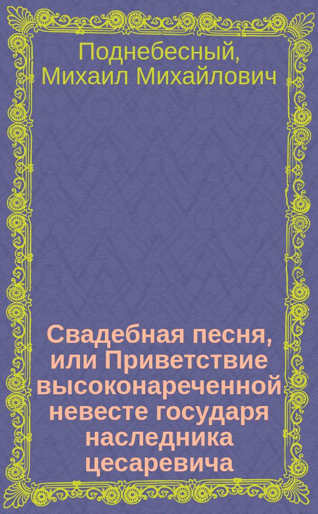 Свадебная песня, или Приветствие высоконареченной невесте государя наследника цесаревича, датской принцессе Марии Дагмаре, по прибытии ее высочества в Санктпетербург, сентября 17 дня 1866 года : Стихотворение