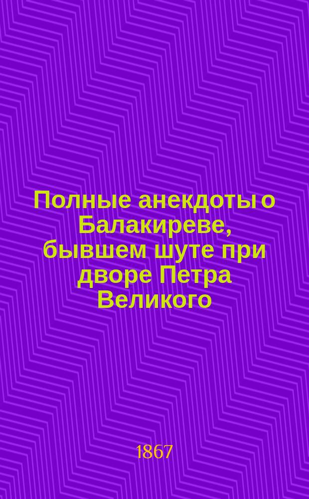 Полные анекдоты о Балакиреве, бывшем шуте при дворе Петра Великого