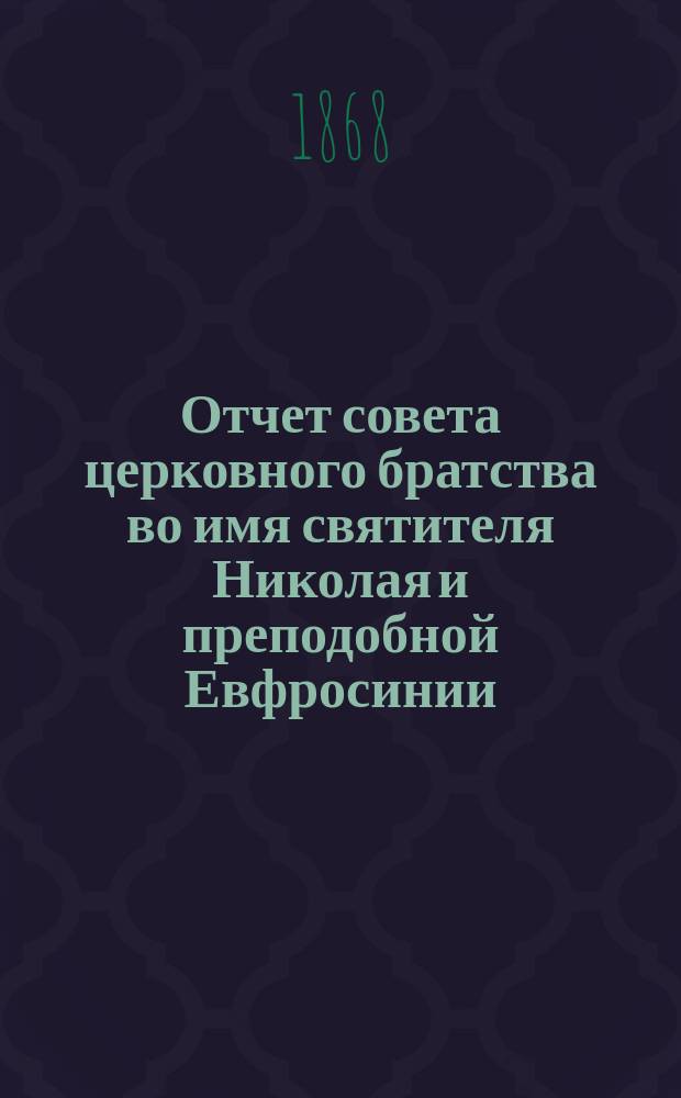 Отчет совета церковного братства во имя святителя Николая и преподобной Евфросинии, княжны полоцкой в г. Полоцке за год... существования братства. ... 5-й... [с 30 мая 1871 г. по 28 мая 1872 г.]