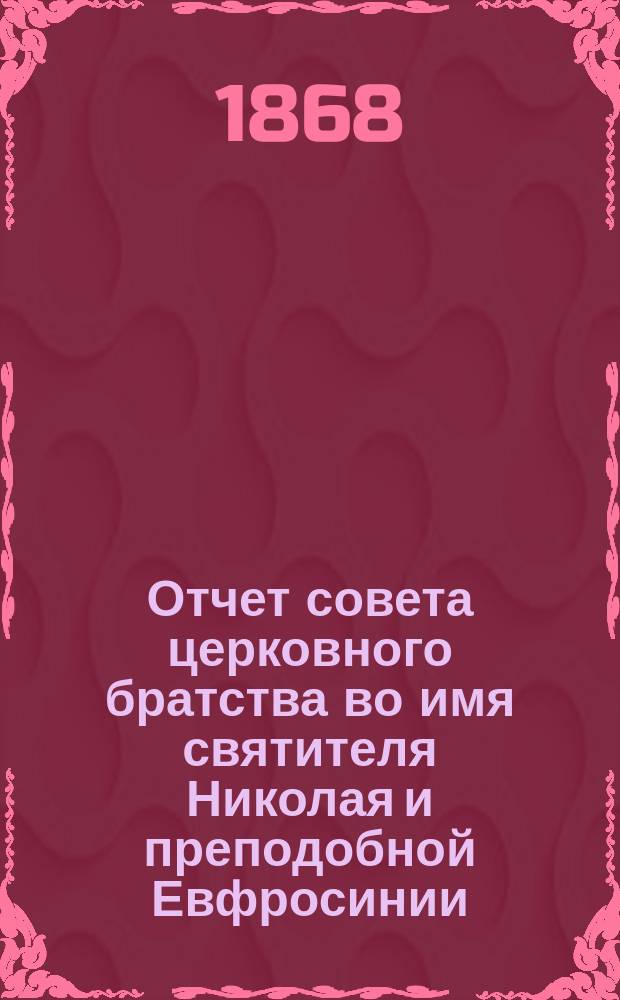 Отчет совета церковного братства во имя святителя Николая и преподобной Евфросинии, княжны полоцкой в г. Полоцке за год... существования братства. ... 22-й... с 29 мая 1888 г. по 29 мая 1889 г.