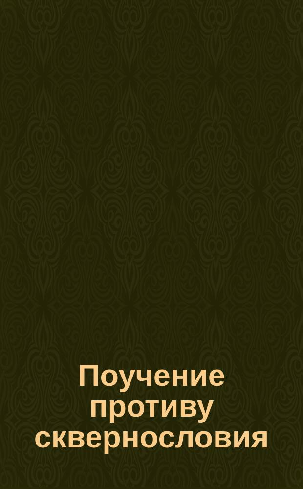 Поучение противу сквернословия : Выписано из книги: "Золотая струя". Гл. 2