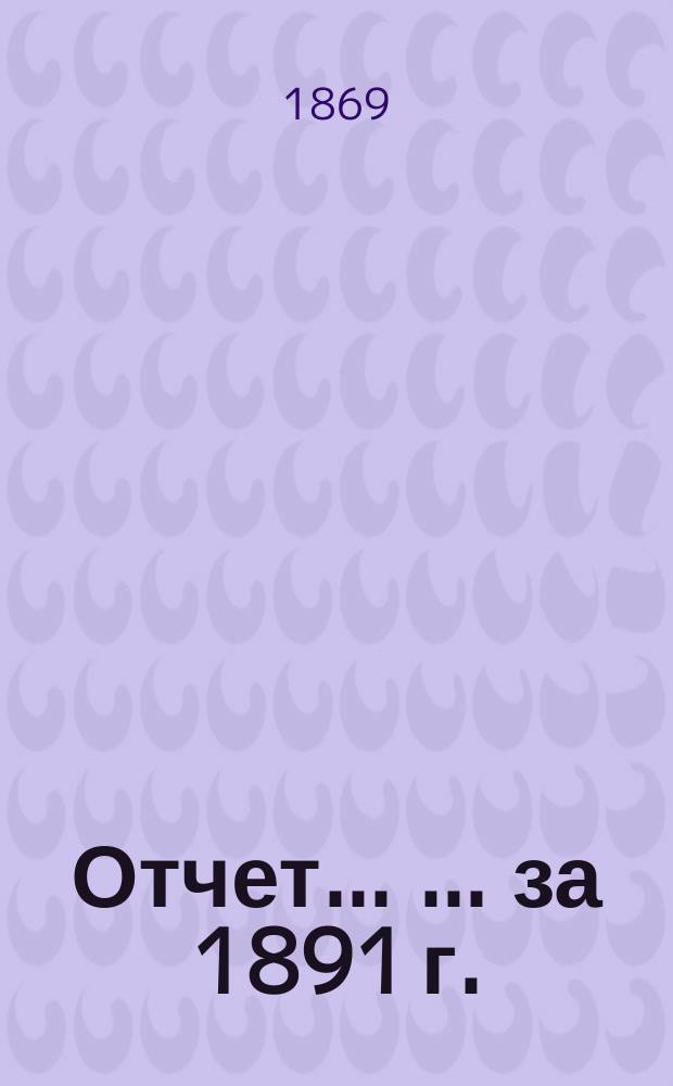 Отчет... ... ... за 1891 г.