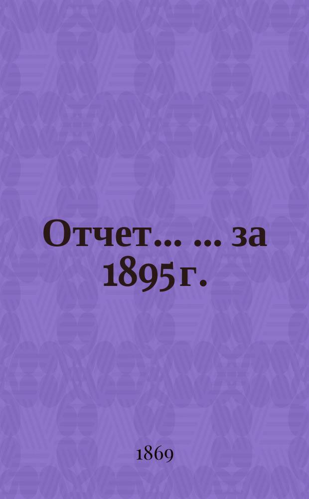 Отчет... ... ... за 1895 г.