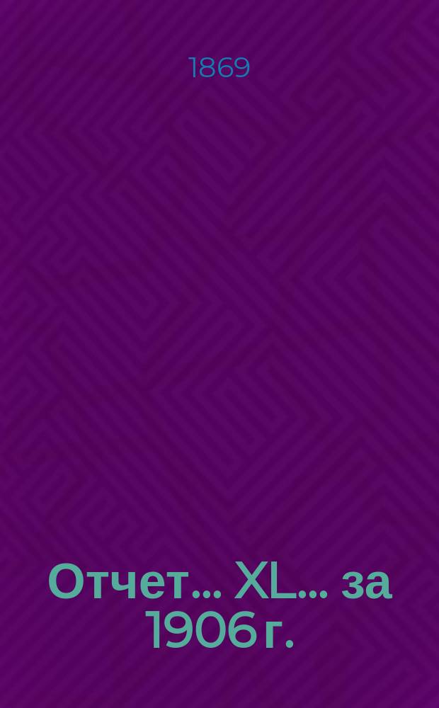 Отчет... ... XL... за 1906 г.