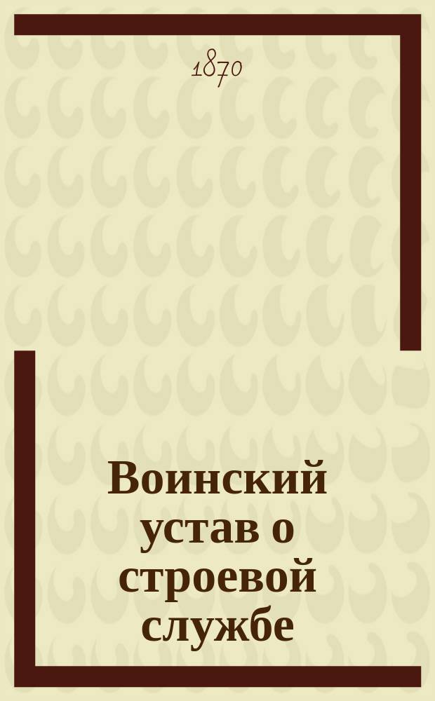 Воинский устав о строевой службе : Проект. Ч. 1-. Ч. 1 : Одиночное, шереножное и взводное ученье