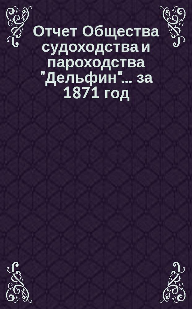 Отчет Общества судоходства и пароходства "Дельфин"... ... за 1871 год