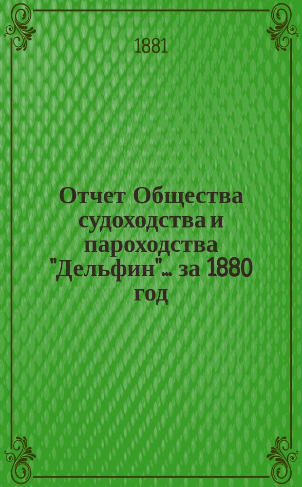 Отчет Общества судоходства и пароходства "Дельфин"... ... за 1880 год