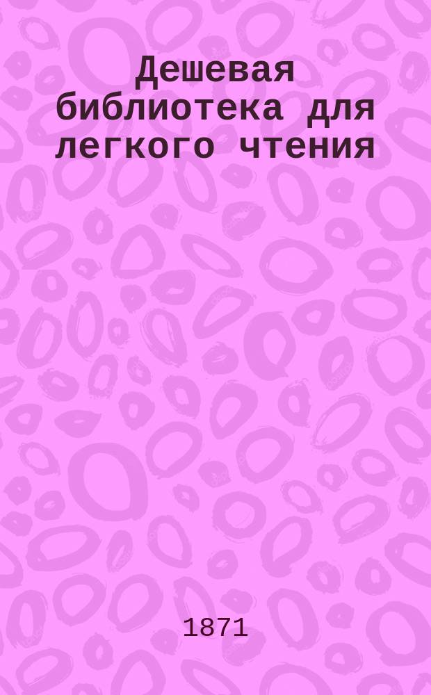 Дешевая библиотека для легкого чтения : Журнал беллетристики оригинальной и переводной. Г. 1. № 1-4/5