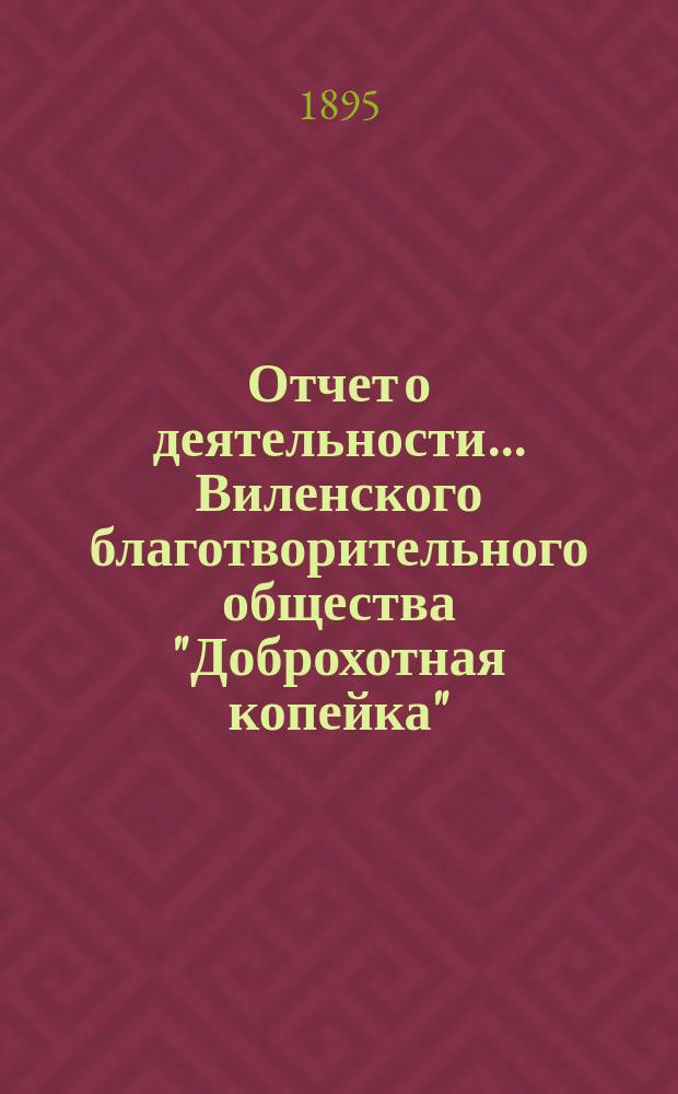 Отчет о деятельности... Виленского благотворительного общества "Доброхотная копейка", основанного Е.В. Потаповою... за 1894 год