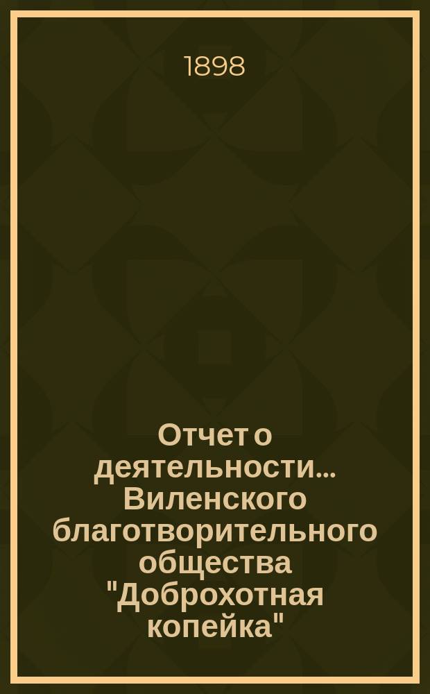 Отчет о деятельности... Виленского благотворительного общества "Доброхотная копейка", основанного Е.В. Потаповою... за 1897 год