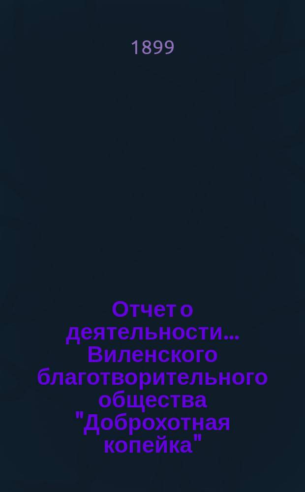 Отчет о деятельности... Виленского благотворительного общества "Доброхотная копейка", основанного Е.В. Потаповою... за 1898 год
