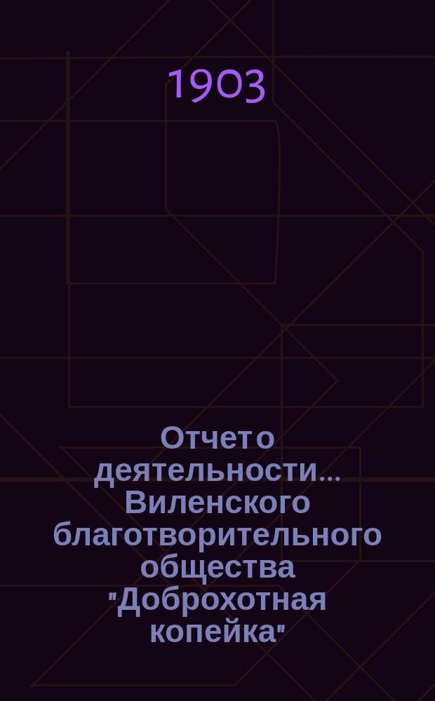 Отчет о деятельности... Виленского благотворительного общества "Доброхотная копейка", основанного Е.В. Потаповою... за 1902 год