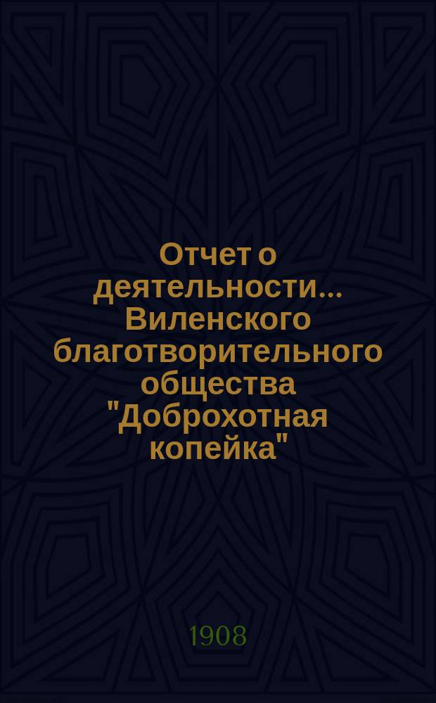 Отчет о деятельности... Виленского благотворительного общества "Доброхотная копейка", основанного Е.В. Потаповою... за 1907 год