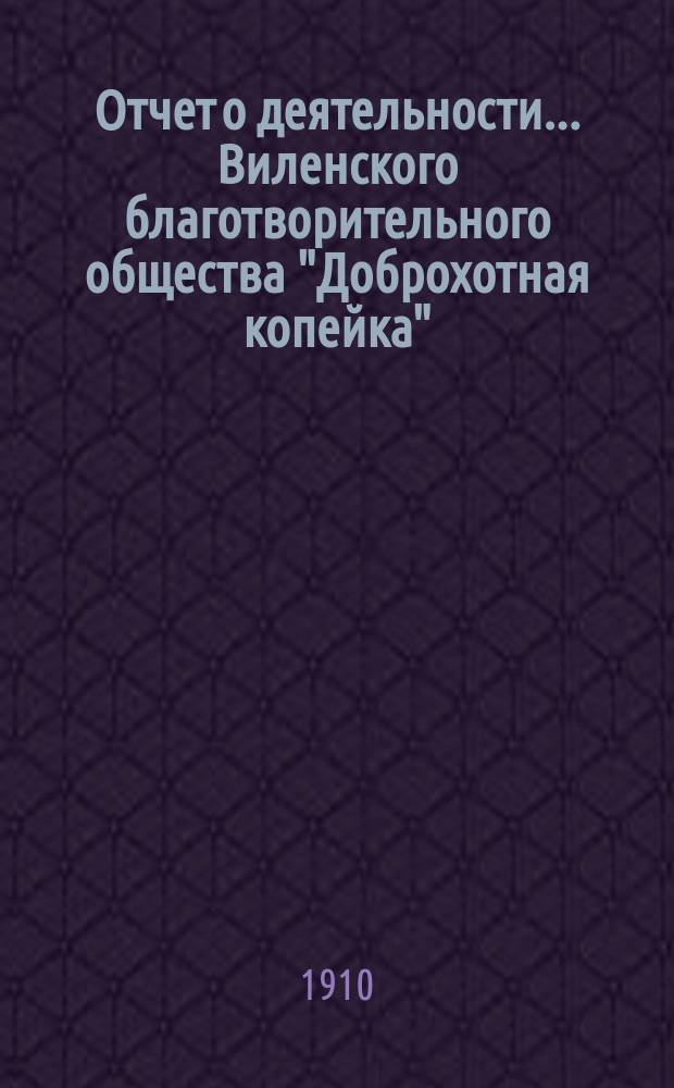 Отчет о деятельности... Виленского благотворительного общества "Доброхотная копейка", основанного Е.В. Потаповою... за 1909 год